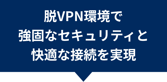 脱VPN環境で強固なセキュリティと快適な接続を実現